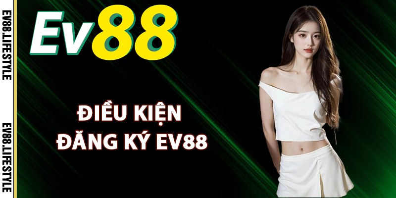 Điều kiện đăng ký Ev88 dành cho tân thủ